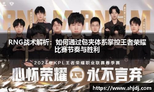 RNG战术解析：如何通过包夹体系掌控王者荣耀比赛节奏与胜利