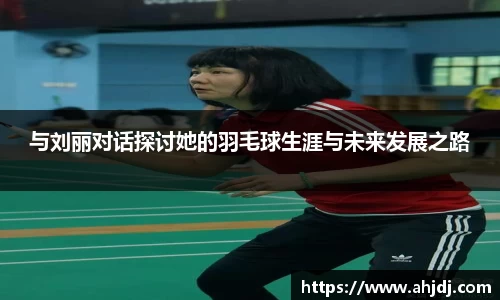 与刘丽对话探讨她的羽毛球生涯与未来发展之路